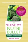The I Love My NutriBullet Green Smoothies Recipe Book : 200 Healthy Smoothie Recipes for Weight Loss, Heart Health, Improved Mood, and More - eBook