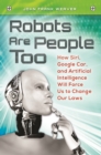 Robots Are People Too : How Siri, Google Car, and Artificial Intelligence Will Force Us to Change Our Laws - eBook