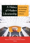 A History of Modern Librarianship : Constructing the Heritage of Western Cultures - eBook