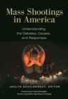 Mass Shootings in America : Understanding the Debates, Causes, and Responses - Book
