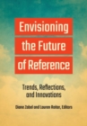 Envisioning the Future of Reference : Trends, Reflections, and Innovations - Book