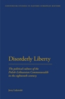 Disorderly Liberty : The Political Culture of the Polish-Lithuanian Commonwealth in the Eighteenth Century - Book