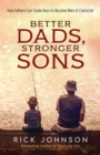 Better Dads, Stronger Sons : How Fathers Can Guide Boys to Become Men of Character - eBook