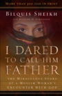 I Dared to Call Him Father : The Miraculous Story of a Muslim Woman's Encounter with God - eBook
