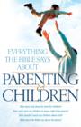 Everything the Bible Says About Parenting and Children : How does God show his love for children?How can I raise my children to know right from wrong? How should I teach my children about God?What doe - eBook