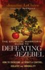 The Spiritual Warrior's Guide to Defeating Jezebel : How to Overcome the Spirit of Control, Idolatry and Immorality - eBook