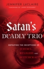 Satan's Deadly Trio : Defeating the Deceptions of Jezebel, Religion and Witchcraft - eBook