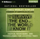 How to Survive the End of the World As We Know It : Tactics, Techniques and Technologies for Uncertain Times - eAudiobook