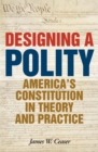 Designing a Polity : America's Constitution in Theory and Practice - Book
