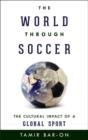 The World Through Soccer : The Cultural Impact of a Global Sport - Book