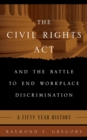 The Civil Rights Act and the Battle to End Workplace Discrimination : A 50 Year History - Book