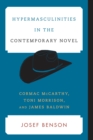 Hypermasculinities in the Contemporary Novel : Cormac McCarthy, Toni Morrison, and James Baldwin - Book