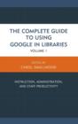 The Complete Guide to Using Google in Libraries : Instruction, Administration, and Staff Productivity - Book