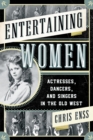 Entertaining Women : Actresses, Dancers, and Singers in the Old West - eBook