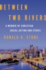 Between Two Rivers : A Memoir of Christian Social Action and Ethics - eBook