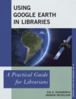 Using Google Earth in Libraries : A Practical Guide for Librarians - eBook