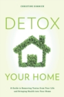 Detox Your Home : A Guide to Removing Toxins from Your Life and Bringing Health into Your Home - eBook