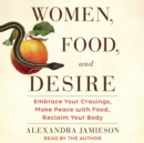 Women, Food, and Desire : Embrace Your Cravings, Make Peace with Food, Reclaim Your Body - eAudiobook