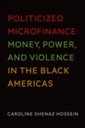Politicized Microfinance : Money, Power, and Violence in the Black Americas - eBook