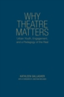 Why Theatre Matters : Urban Youth, Engagement, and a Pedagogy of the Real - Book