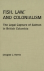 Fish, Law, and Colonialism : The Legal Capture of Salmon in British Columbia - eBook