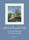 None Christ of the Coal Yards : A Critical Biography of Vincent van Gogh - eBook