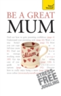 Be a Great Mum : A practical guide to confident motherhood with support and advice for all mums - eBook
