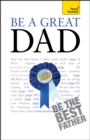 Be a Great Dad : A practical guide to confident fatherhood for dads old and new - eBook