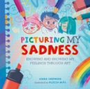 All the Colours of Me: Picturing My Sadness : Knowing and showing my feelings through art - Book