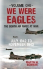 We Were Eagles Volume One : The Eighth Air Force at War July 1942 to November 1943 - eBook