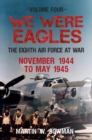 We Were Eagles Volume Four : The Eighth Air Force at War November 1944 to May 1945 - eBook