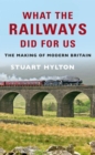 What the Railways Did For Us : The Making of Modern Britain - eBook