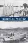 Troubled Waters : Leisure Boating and the Second World War - Book