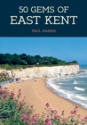 50 Gems of East Kent : The History & Heritage of the Most Iconic Places - Book