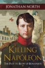 Killing Napoleon : The Plot to Blow up Bonaparte - Book