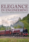 Elegance in Engineering : The Classic British Steam Locomotive - eBook