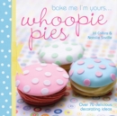 Bake Me I'm Yours . . . Whoopie Pies : Over 70 Excuses to Bake, Fill and Decorate - Book