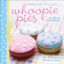 Bake Me I'm Yours . . . Whoopie Pies : Over 70 Delicious Decorating Ideas - eBook