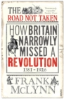 The Road Not Taken : How Britain Narrowly Missed a Revolution, 1381-1926 - eBook