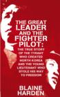 The Great Leader and the Fighter Pilot : The True Story of the Tyrant Who Created North Korea and the Young Lieutenant Who Stole His Way to Freedom - Book