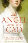 The Angel and the Cad : Love, Loss and Scandal in Regency England - eBook