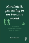 Narcissistic parenting in an insecure world : A history of parenting culture 1920s to present - eBook