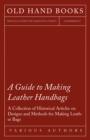 A Guide to Making Leather Handbags - A Collection of Historical Articles on Designs and Methods for Making Leather Bags - eBook