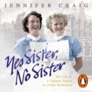 Yes Sister, No Sister : My Life as a Trainee Nurse in 1950s Yorkshire - eAudiobook