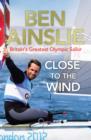 Ben Ainslie: Close to the Wind : Britain's Greatest Olympic Sailor - eBook