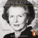 Not for Turning : The Life of Margaret Thatcher - eAudiobook