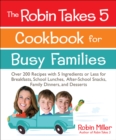 The Robin Takes 5 Cookbook for Busy Families : Over 200 Recipes with 5 Ingredients or Less for Breakfasts, School Lunches, After-School Snacks, Family Dinners, and Desserts - eBook