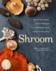 Shroom : Mind-bendingly Good Recipes for Cultivated and Wild Mushrooms - eBook
