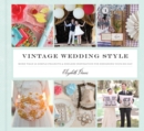 Vintage Wedding Style : More than 25 Simple Projects and Endless Inspiration for Designing Your Big Day - eBook