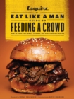 The Eat Like a Man Guide to Feeding a Crowd : Food and Drink for Family, Friends, and Drop-ins - Book